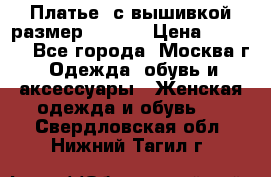 Платье  с вышивкой размер 48, 50 › Цена ­ 5 500 - Все города, Москва г. Одежда, обувь и аксессуары » Женская одежда и обувь   . Свердловская обл.,Нижний Тагил г.